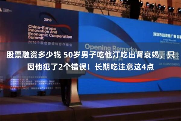 股票融资多少钱 50岁男子吃他汀吃出肾衰竭，只因他犯了2个错误！长期吃注意这4点