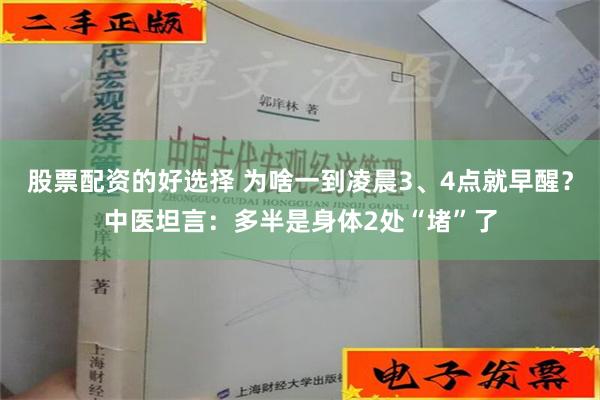 股票配资的好选择 为啥一到凌晨3、4点就早醒？中医坦言：多半是身体2处“堵”了