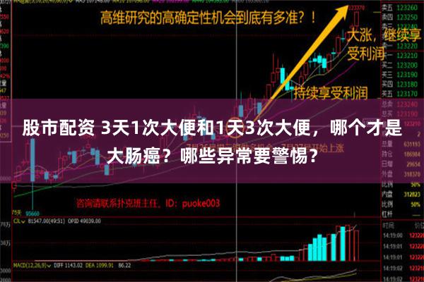 股市配资 3天1次大便和1天3次大便，哪个才是大肠癌？哪些异常要警惕？