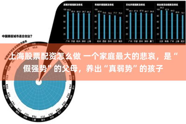 上海股票配资怎么做 一个家庭最大的悲哀，是“假强势”的父母，养出“真弱势”的孩子