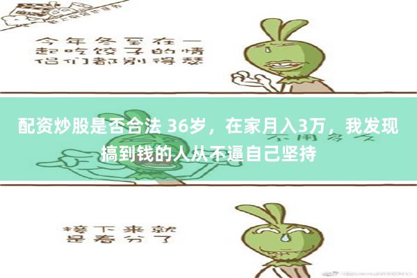 配资炒股是否合法 36岁，在家月入3万，我发现搞到钱的人从不逼自己坚持