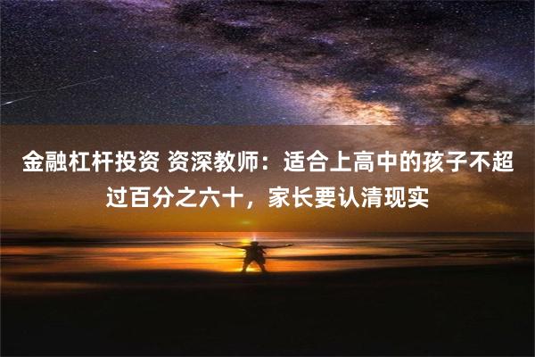 金融杠杆投资 资深教师：适合上高中的孩子不超过百分之六十，家长要认清现实