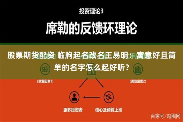 股票期货配资 临朐起名改名王易明：寓意好且简单的名字怎么起好听？