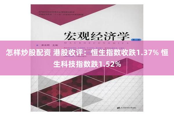 怎样炒股配资 港股收评：恒生指数收跌1.37% 恒生科技指数跌1.52%