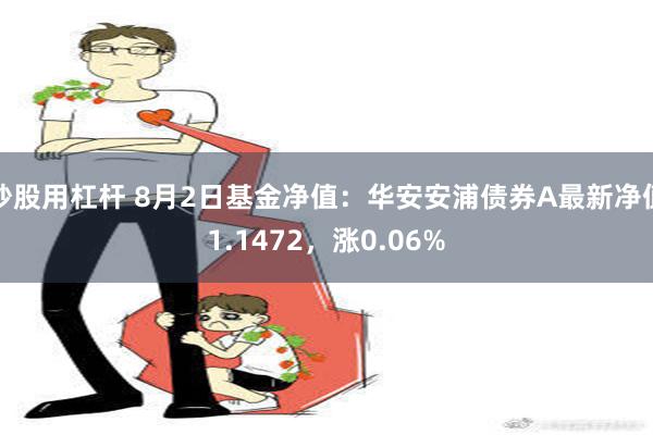 炒股用杠杆 8月2日基金净值：华安安浦债券A最新净值1.1472，涨0.06%