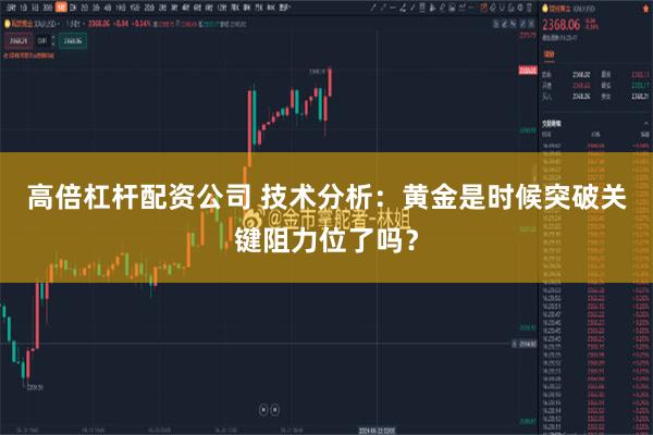 高倍杠杆配资公司 技术分析：黄金是时候突破关键阻力位了吗？