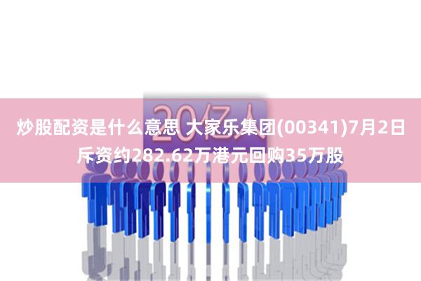 炒股配资是什么意思 大家乐集团(00341)7月2日斥资约282.62万港元回购35万股