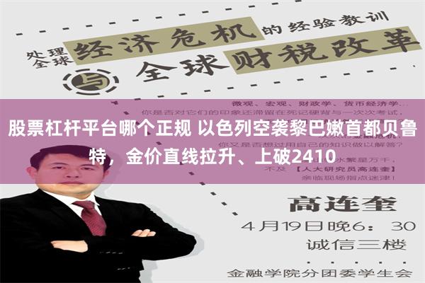 股票杠杆平台哪个正规 以色列空袭黎巴嫩首都贝鲁特，金价直线拉升、上破2410