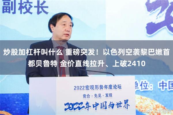 炒股加杠杆叫什么 重磅突发！以色列空袭黎巴嫩首都贝鲁特 金价直线拉升、上破2410