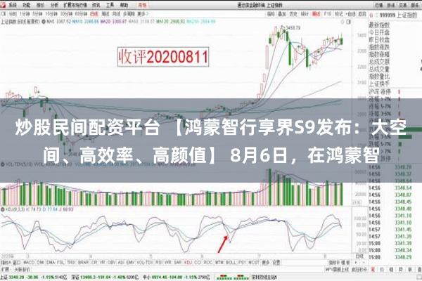 炒股民间配资平台 【鸿蒙智行享界S9发布：大空间、高效率、高颜值】 8月6日，在鸿蒙智