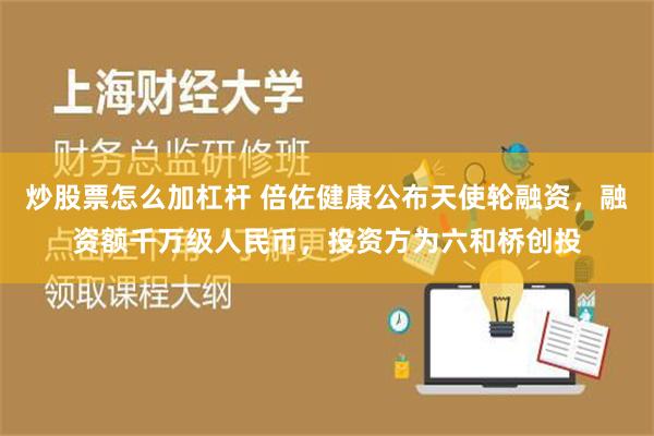 炒股票怎么加杠杆 倍佐健康公布天使轮融资，融资额千万级人民币，投资方为六和桥创投