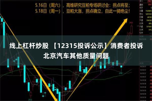 线上杠杆炒股 【12315投诉公示】消费者投诉北京汽车其他质量问题