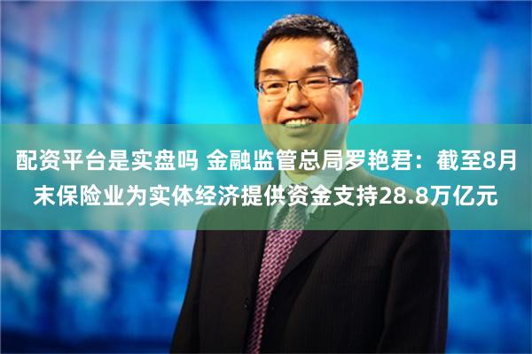 配资平台是实盘吗 金融监管总局罗艳君：截至8月末保险业为实体经济提供资金支持28.8万亿元