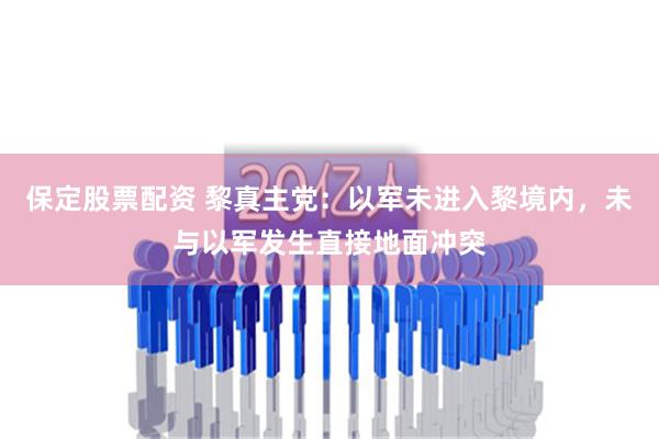 保定股票配资 黎真主党：以军未进入黎境内，未与以军发生直接地面冲突