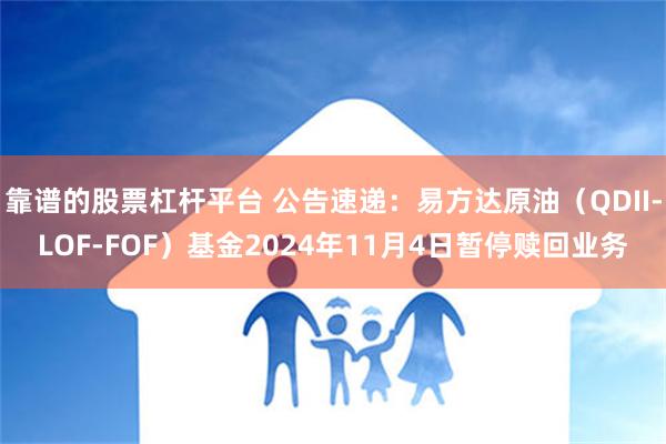 靠谱的股票杠杆平台 公告速递：易方达原油（QDII-LOF-FOF）基金2024年11月4日暂停赎回业务