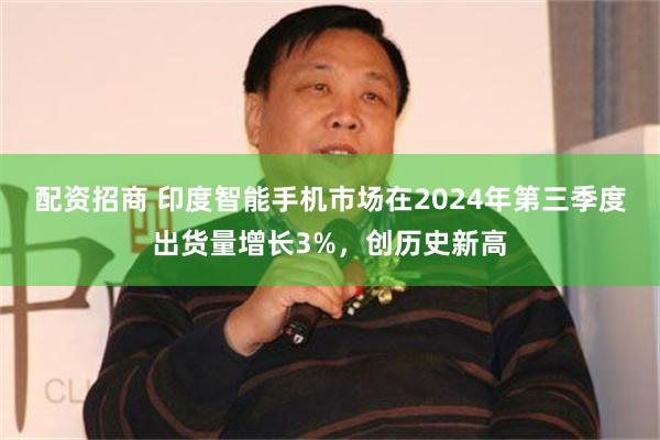 配资招商 印度智能手机市场在2024年第三季度出货量增长3%，创历史新高