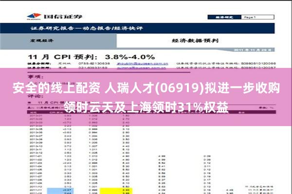 安全的线上配资 人瑞人才(06919)拟进一步收购领时云天及上海领时31%权益