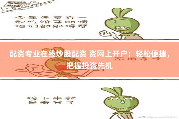 配资专业在线炒股配资 资网上开户：轻松便捷，把握投资先机