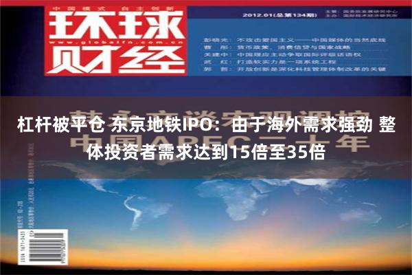 杠杆被平仓 东京地铁IPO：由于海外需求强劲 整体投资者需求达到15倍至35倍