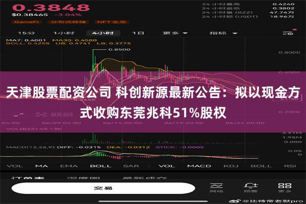 天津股票配资公司 科创新源最新公告：拟以现金方式收购东莞兆科51%股权