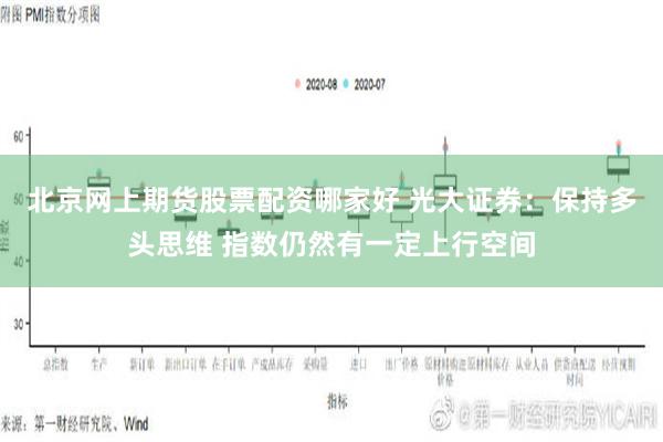 北京网上期货股票配资哪家好 光大证券：保持多头思维 指数仍然有一定上行空间