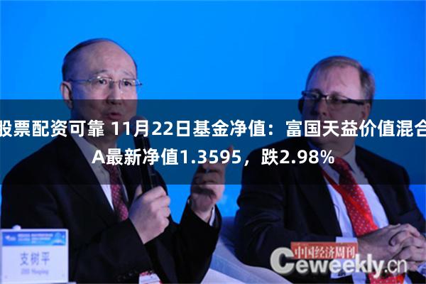 股票配资可靠 11月22日基金净值：富国天益价值混合A最新净值1.3595，跌2.98%