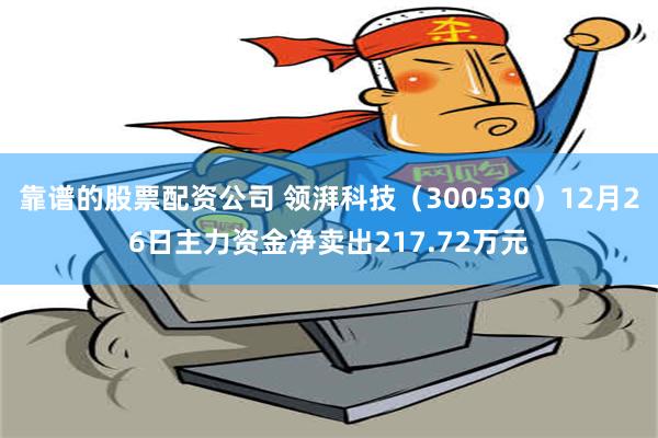 靠谱的股票配资公司 领湃科技（300530）12月26日主力资金净卖出217.72万元