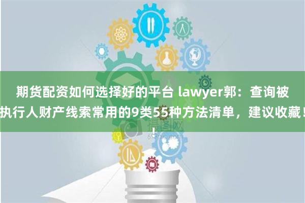 期货配资如何选择好的平台 lawyer郭：查询被执行人财产线索常用的9类55种方法清单，建议收藏！