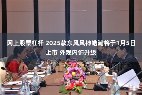 网上股票杠杆 2025款东风风神皓瀚将于1月5日上市 外观内饰升级