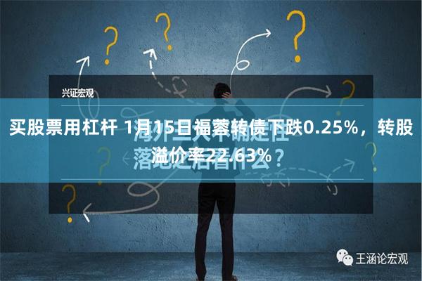 买股票用杠杆 1月15日福蓉转债下跌0.25%，转股溢价率22.63%