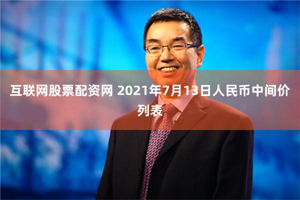 互联网股票配资网 2021年7月13日人民币中间价列表