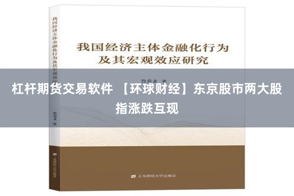 杠杆期货交易软件 【环球财经】东京股市两大股指涨跌互现