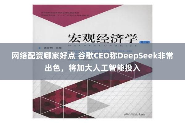 网络配资哪家好点 谷歌CEO称DeepSeek非常出色，将加大人工智能投入